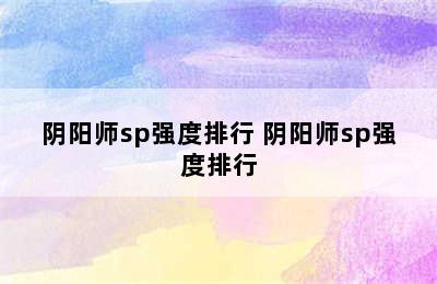 阴阳师sp强度排行 阴阳师sp强度排行